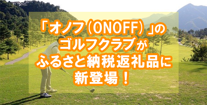 ふるさと納税】ふるなび限定返礼品で「オノフ(ONOFF)」のゴルフアイアンが新登場！ | かんたんふるさと納税